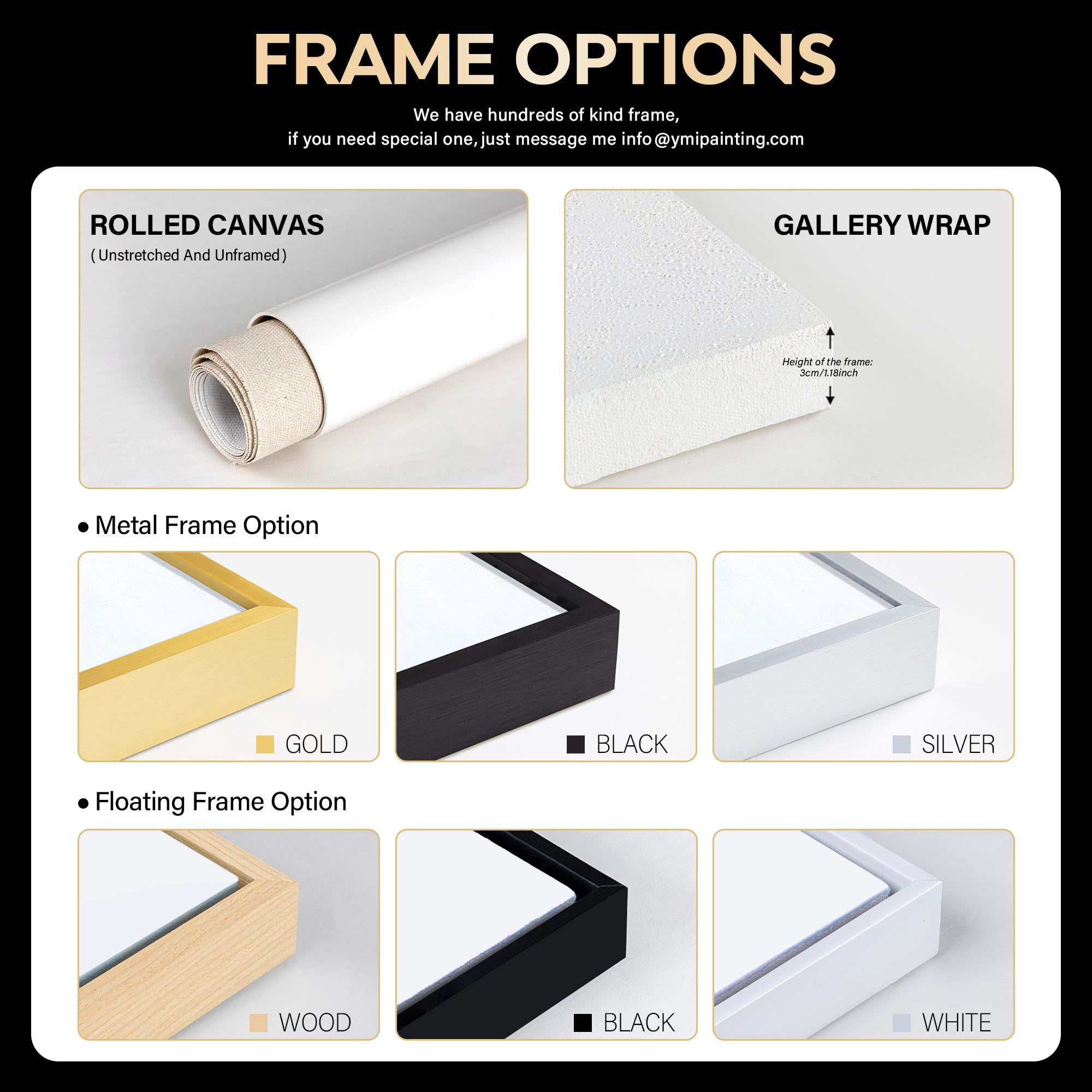 You can customize the frame style you want, including metal frame; floating frame(wood, black, silver)